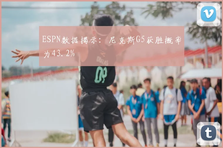 ESPN数据揭示：尼克斯G5获胜概率为43.2%