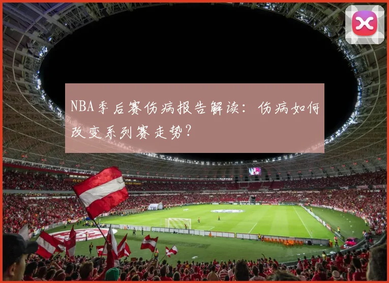 NBA季后赛伤病报告解读：伤病如何改变系列赛走势？