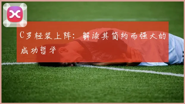 C罗轻装上阵：解读其简约而强大的成功哲学